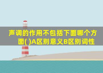 声调的作用不包括下面哪个方面( )A区别意义B区别词性